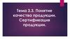 Понятиекачества продукции.Сертификацияпродукции.Тема 3.3