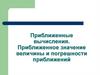 Приближенные вычисления. Приближенное значение величины и погрешности приближений