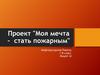 Моя мечта - стать пожарным