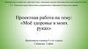 Моё здоровье в моих руках. Проектная работа