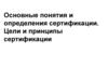 Основные понятия и определения сертификации. Цели и принципы сертификации