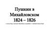 Пушкин в Михайловском 1824 – 1826