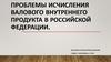 Проблемы исчисления валового внутреннего продукта в Российской Федерации
