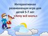 Интерактивная развивающая игра для детей 5-7 лет "Хочу всё знать"