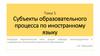 Субъекты образовательного процесса по иностранному языку. Тема 5