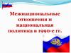 Межнациональные отношения и национальная политика в 1990-е гг