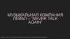 Музыкальная компания Лейбл – ”Never talk again”