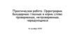 Орфография. Безударные гласные в корне слова: проверяемые, непроверяемые, чередующиеся. Практическая работа