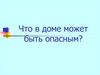 Что в доме может быть опасным?
