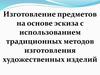 Изготовление предметов на основе эскиза с использованием традиционных методов изготовления художественных изделий