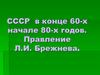 СССР в конце 60-х начале 80-х годов. Правление Л.И. Брежнева