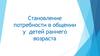 Становление потребности в общении у детей раннего возраста