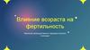 Влияние возраста на фертильность Изучение репродуктивного здоровья мужчин и женщин