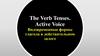 The Verb Tenses. Active Voice Видовременные формы глагола в действительном залоге