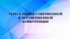 Рынки совершенной и несовершенной конкуренции. Тема 5