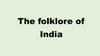The folklore of India
