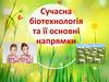 Сучасна біотехнологія та її основні напрямки