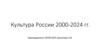 Культура России 2000 - 2024 гг