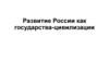 Развитие России как государства-цивилизации