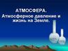 Атмосфера. Атмосферное давление и жизнь на земле
