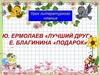 Ю. Ермолаев  "Лучший друг,"  Е. Благинина "Подарок"