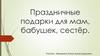Праздничные подарки для мам, бабушек, сестёр