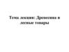 Древесина и лесные товары