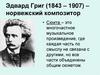 Эдвард Григ (1843 – 1907) – норвежский композитор