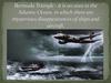 Bermuda Triangle - it is an area in the Atlantic Ocean, in which there are mysterious disappearances of ships and aircraft