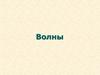 Волны. Механические и электромагнитные волны. Длина волны. Скорость волны