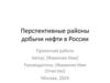 Перспективные районы добычи нефти в России. Проектная работа