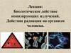 Биологическое действие ионизирующих излучений. Действие радиации на организм человека