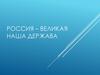 Россия – великая наша держава