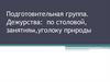 Дежурства: по столовой, занятиям, уголоку природы. Подготовительная группа