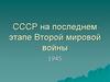СССР на последнем этапе Второй мировой войны 1945 г